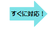 すぐに対応!