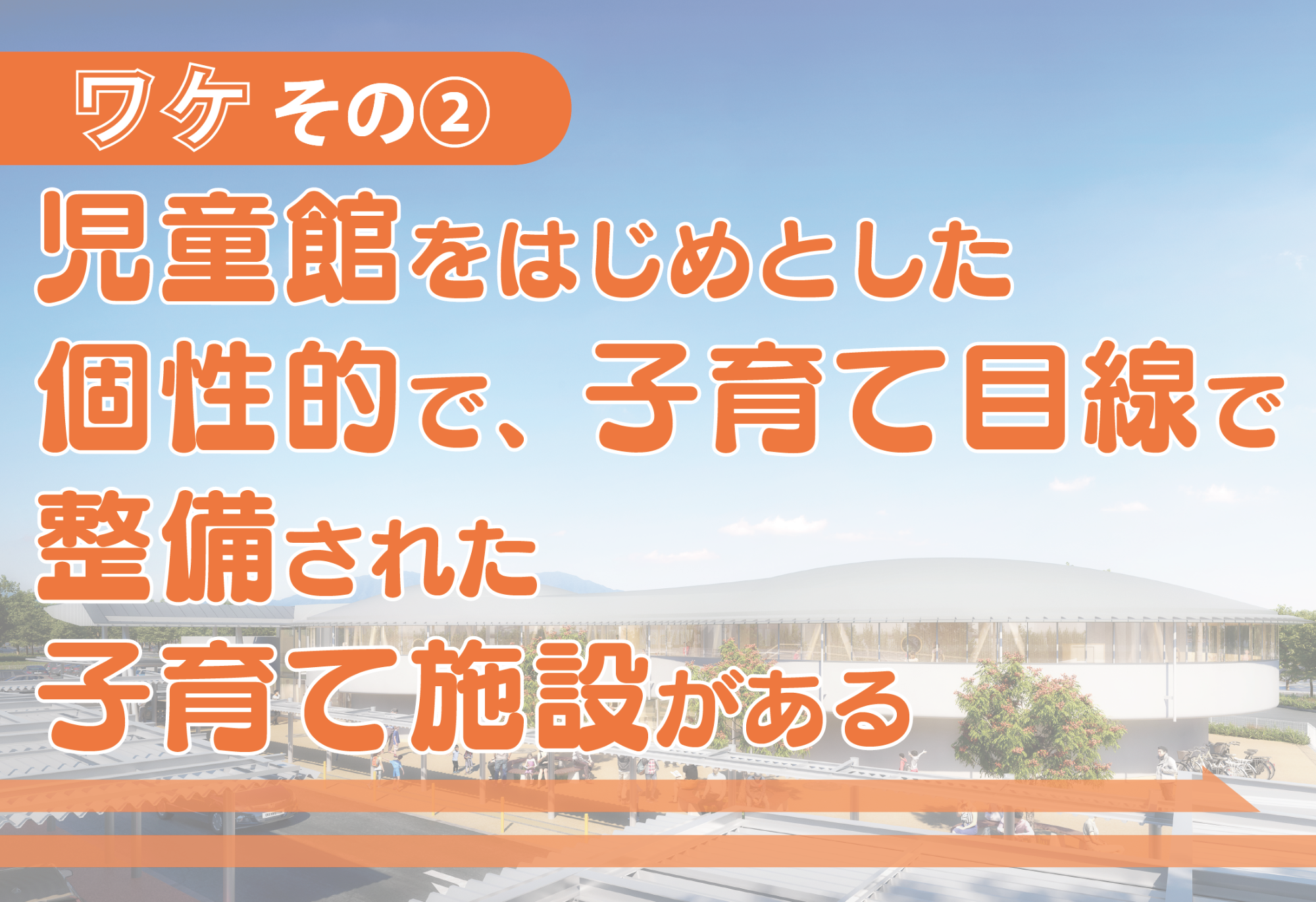 児童館をはじめとした個性的で、子育て目線で整備された子育て施設がある