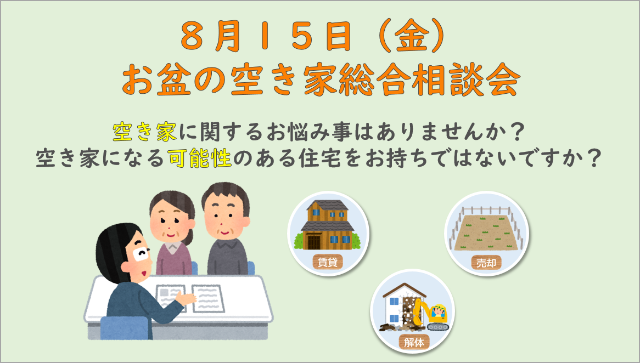 お盆の空き家総合相談会 空き家に関するお悩み事はありませんか？空き家になる可能性のある住宅をお持ちではないですか？