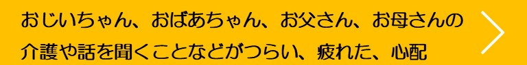 おじいちゃん、おばあちゃん、お父さん、お母さんの介護や話を聞くことなどがつらい、疲れた、心配
