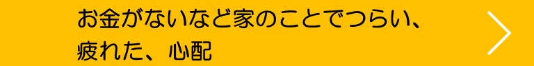 お金がないなど家のことでつらい、疲れた、心配